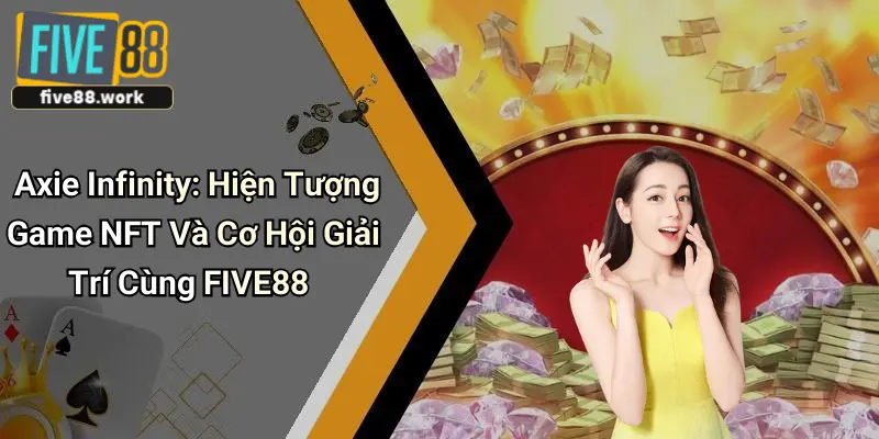 Axie Infinity: Hiện Tượng Game NFT Và Cơ Hội Giải Trí Cùng FIVE88