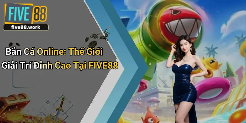 Bắn Cá Online: Thế Giới Giải Trí Đỉnh Cao Tại FIVE88