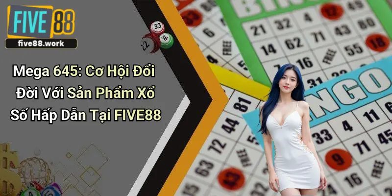 Mega 645: Cơ Hội Đổi Đời Với Sản Phẩm Xổ Số Hấp Dẫn Tại FIVE88