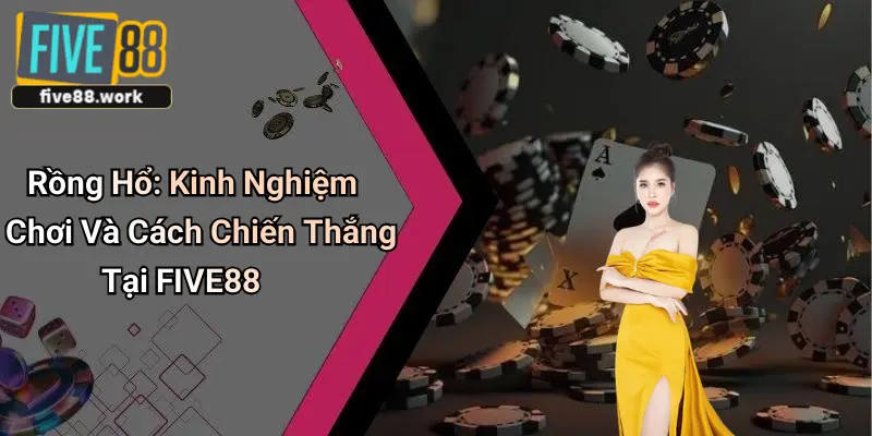 Rồng Hổ: Kinh Nghiệm Chơi Và Cách Chiến Thắng Tại FIVE88